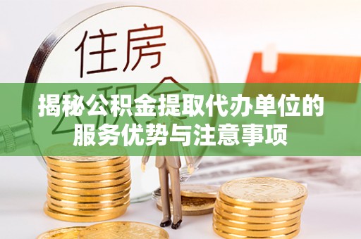 古浪揭秘公积金提取代办单位的服务优势与注意事项
