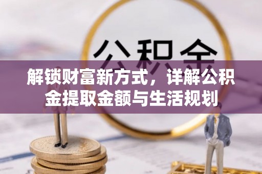 古浪解锁财富新方式，详解公积金提取金额与生活规划