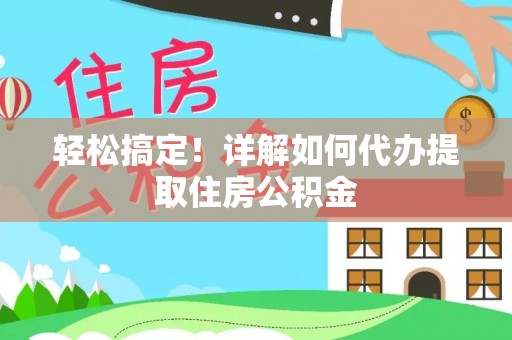 古浪轻松搞定！详解如何代办提取住房公积金