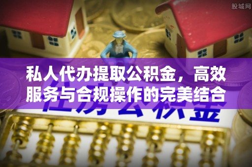 古浪私人代办提取公积金，高效服务与合规操作的完美结合