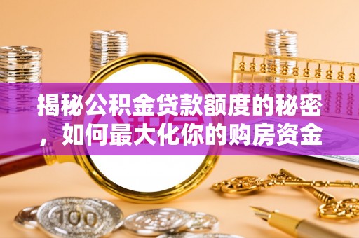 古浪揭秘公积金贷款额度的秘密，如何最大化你的购房资金？
