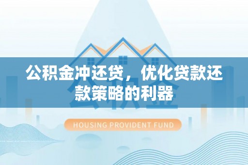 古浪公积金冲还贷，优化贷款还款策略的利器