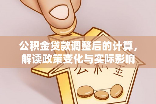 古浪公积金贷款调整后的计算，解读政策变化与实际影响