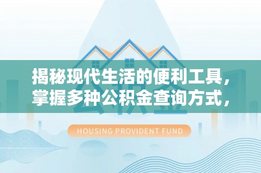 古浪揭秘现代生活的便利工具，掌握多种公积金查询方式，让财富管理更轻松