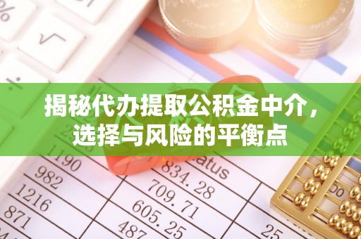 古浪揭秘代办提取公积金中介，选择与风险的平衡点