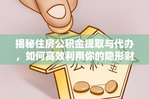 古浪揭秘住房公积金提取与代办，如何高效利用你的隐形财富？
