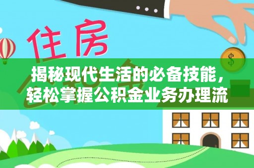 古浪揭秘现代生活的必备技能，轻松掌握公积金业务办理流程