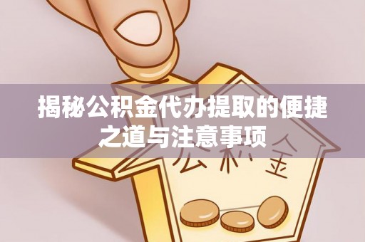 古浪揭秘公积金代办提取的便捷之道与注意事项