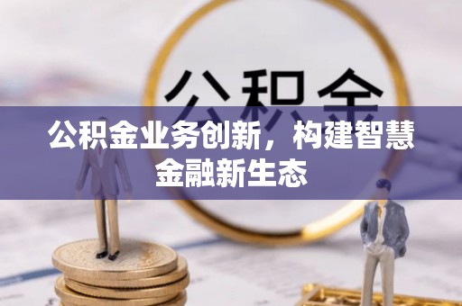 古浪公积金业务创新，构建智慧金融新生态