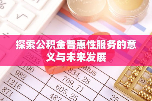 古浪探索公积金普惠性服务的意义与未来发展