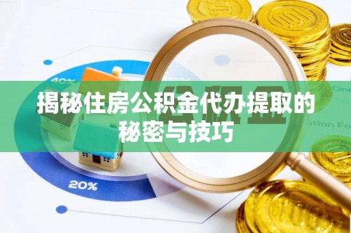 古浪揭秘住房公积金代办提取的秘密与技巧