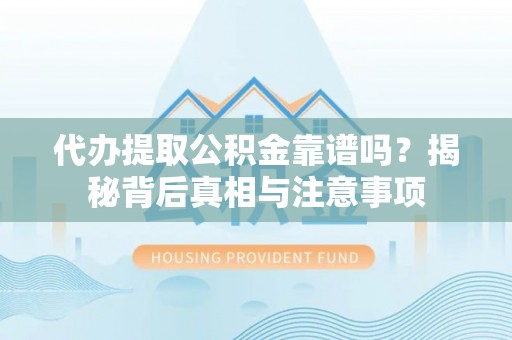 古浪代办提取公积金靠谱吗？揭秘背后真相与注意事项