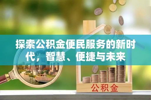 古浪探索公积金便民服务的新时代，智慧、便捷与未来