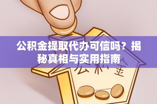 古浪公积金提取代办可信吗？揭秘真相与实用指南