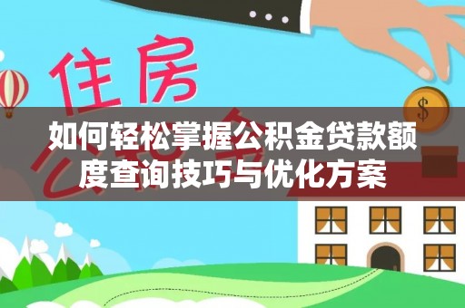 古浪如何轻松掌握公积金贷款额度查询技巧与优化方案