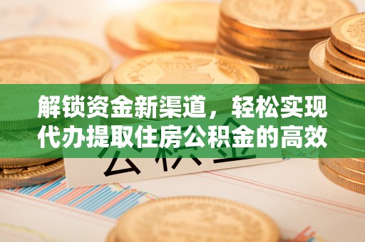 古浪解锁资金新渠道，轻松实现代办提取住房公积金的高效攻略