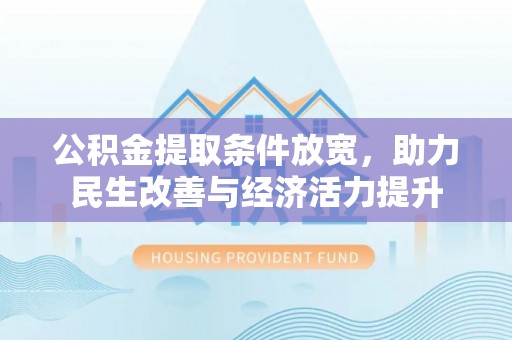 古浪公积金提取条件放宽，助力民生改善与经济活力提升