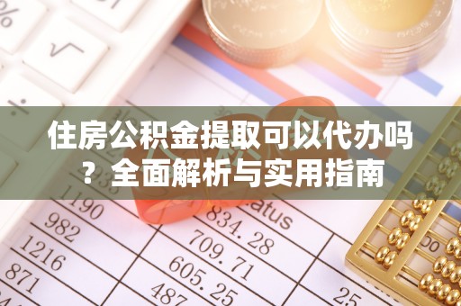 古浪住房公积金提取可以代办吗？全面解析与实用指南