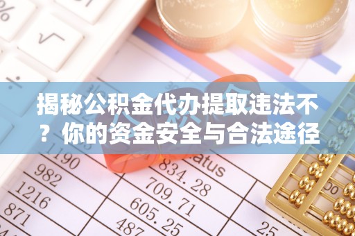 古浪揭秘公积金代办提取违法不？你的资金安全与合法途径解析