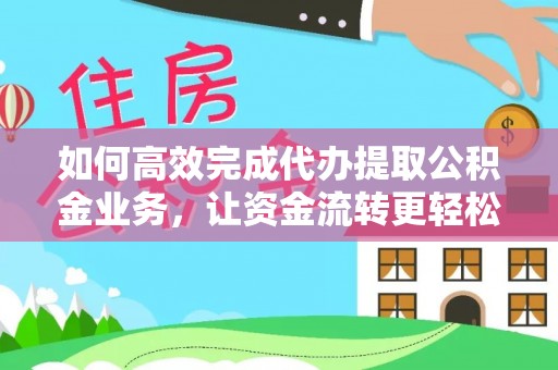 古浪如何高效完成代办提取公积金业务，让资金流转更轻松