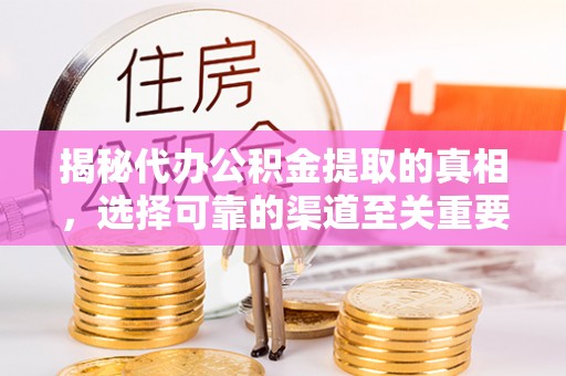 古浪揭秘代办公积金提取的真相，选择可靠的渠道至关重要