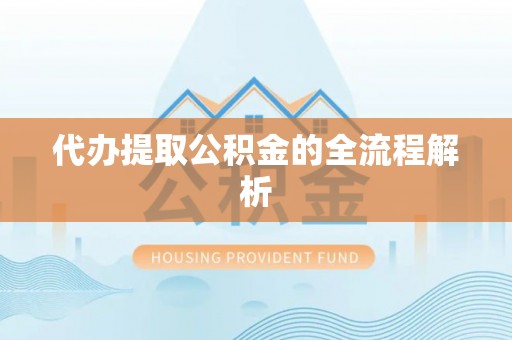 古浪代办提取公积金的全流程解析