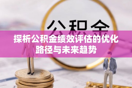 古浪探析公积金绩效评估的优化路径与未来趋势