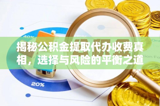 古浪揭秘公积金提取代办收费真相，选择与风险的平衡之道