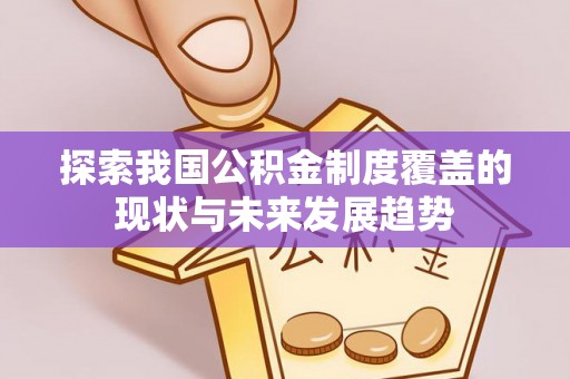 古浪探索我国公积金制度覆盖的现状与未来发展趋势