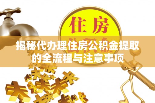 古浪揭秘代办理住房公积金提取的全流程与注意事项
