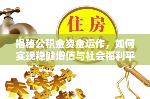 古浪揭秘公积金资金运作，如何实现稳健增值与社会福利平衡