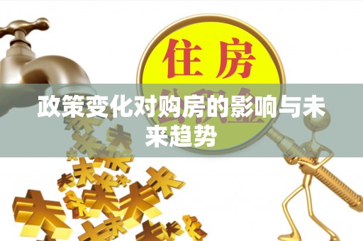 古浪政策变化对购房的影响与未来趋势