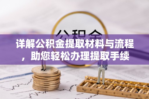 古浪详解公积金提取材料与流程，助您轻松办理提取手续