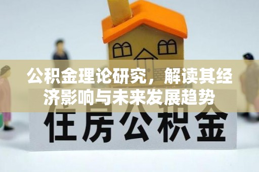古浪公积金理论研究，解读其经济影响与未来发展趋势