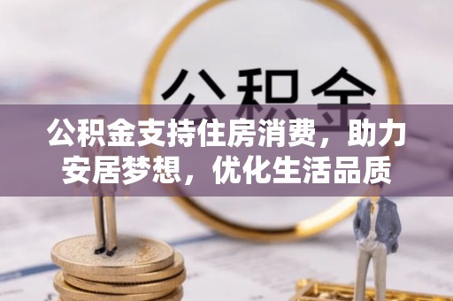 古浪公积金支持住房消费，助力安居梦想，优化生活品质