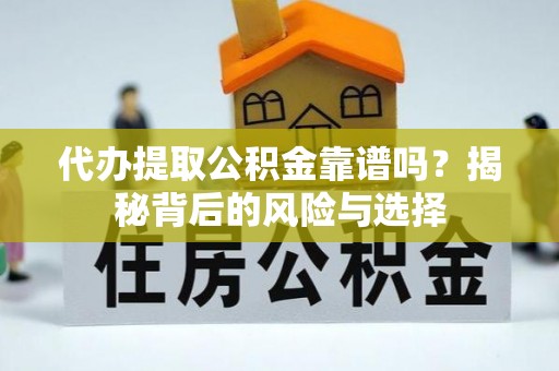 古浪代办提取公积金靠谱吗？揭秘背后的风险与选择