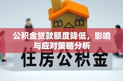 古浪公积金贷款额度降低，影响与应对策略分析