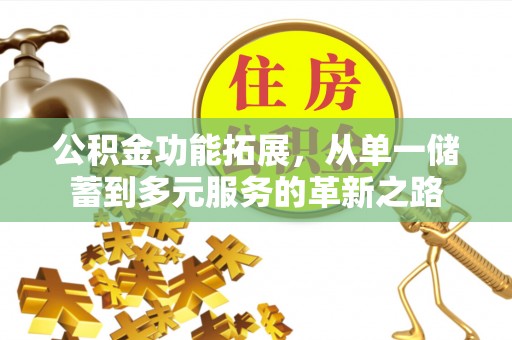 古浪公积金功能拓展，从单一储蓄到多元服务的革新之路