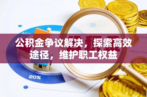 古浪公积金争议解决，探索高效途径，维护职工权益