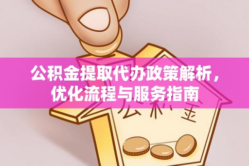 古浪公积金提取代办政策解析，优化流程与服务指南