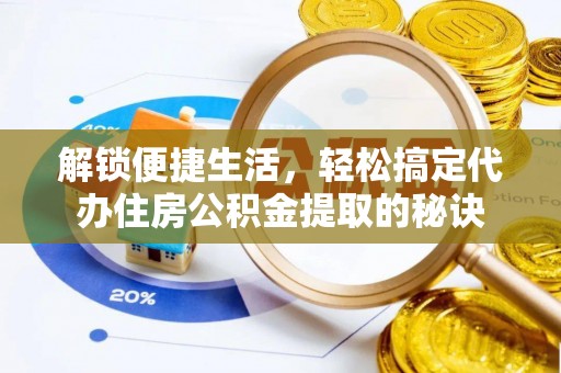 古浪解锁便捷生活，轻松搞定代办住房公积金提取的秘诀