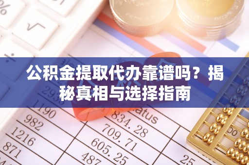 古浪公积金提取代办靠谱吗？揭秘真相与选择指南