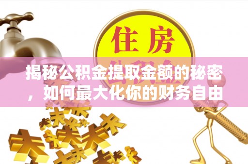 古浪揭秘公积金提取金额的秘密，如何最大化你的财务自由