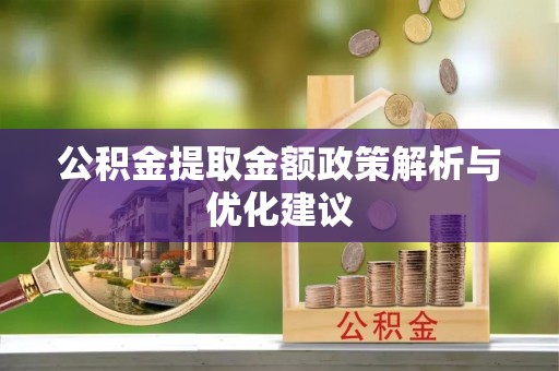 古浪公积金提取金额政策解析与优化建议