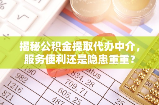 古浪揭秘公积金提取代办中介，服务便利还是隐患重重？