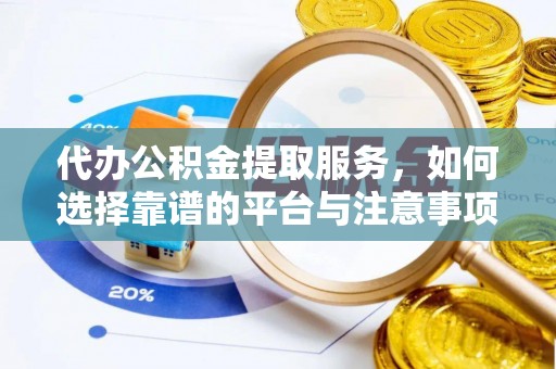 古浪代办公积金提取服务，如何选择靠谱的平台与注意事项
