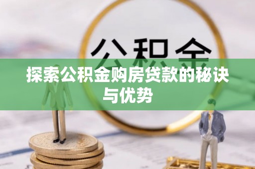 古浪探索公积金购房贷款的秘诀与优势