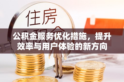 古浪公积金服务优化措施，提升效率与用户体验的新方向
