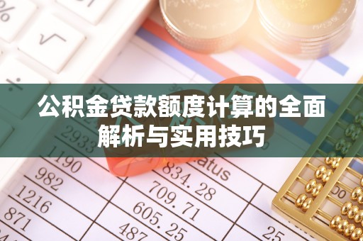 古浪公积金贷款额度计算的全面解析与实用技巧