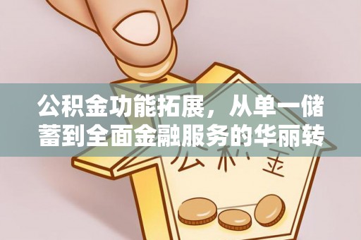古浪公积金功能拓展，从单一储蓄到全面金融服务的华丽转身
